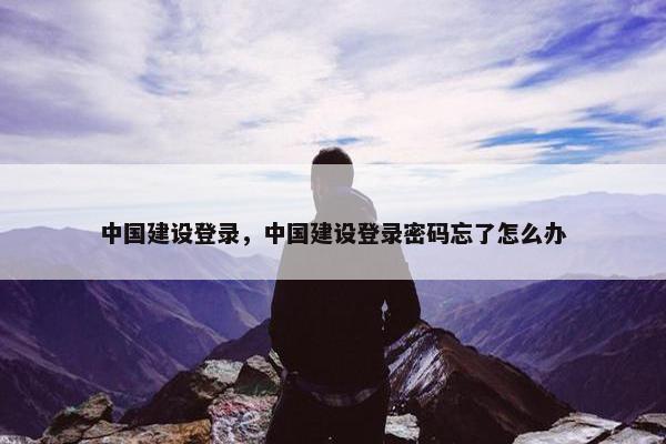 中国建设登录，中国建设登录密码忘了怎么办