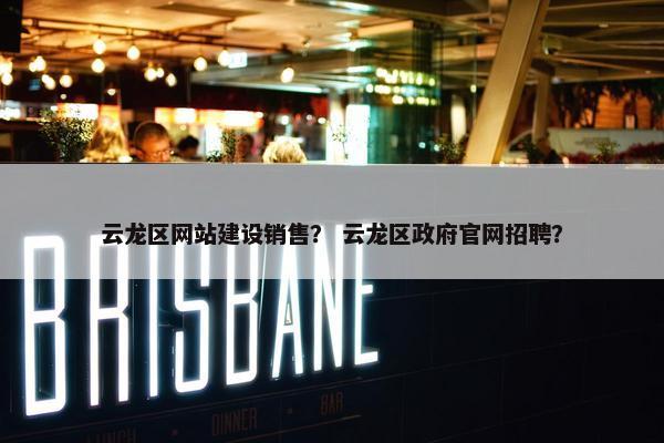 云龙区网站建设销售？ 云龙区政府官网招聘？