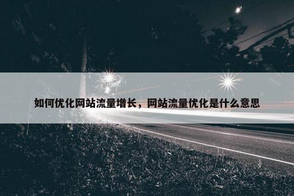 如何优化网站流量增长，网站流量优化是什么意思