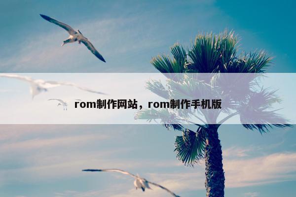 rom制作网站，rom制作手机版