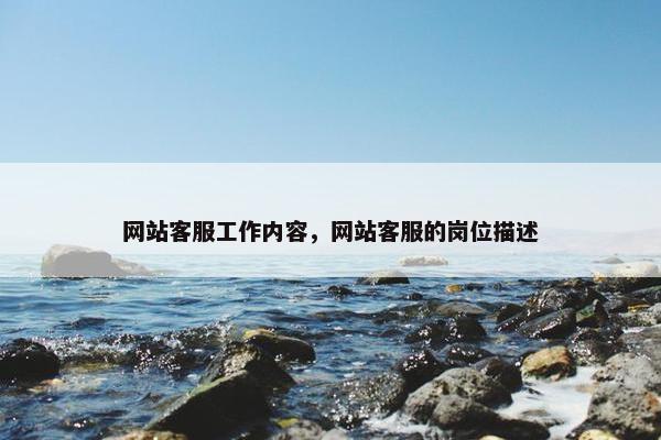 网站客服工作内容，网站客服的岗位描述