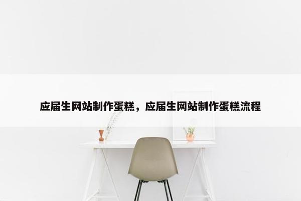 应届生网站制作蛋糕，应届生网站制作蛋糕流程
