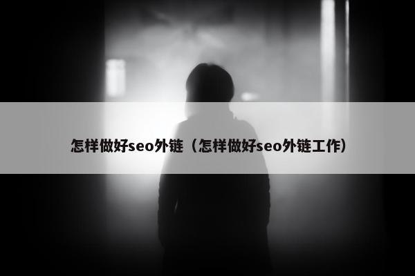 怎样做好seo外链（怎样做好seo外链工作）