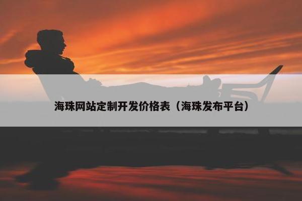 海珠网站定制开发价格表（海珠发布平台）
