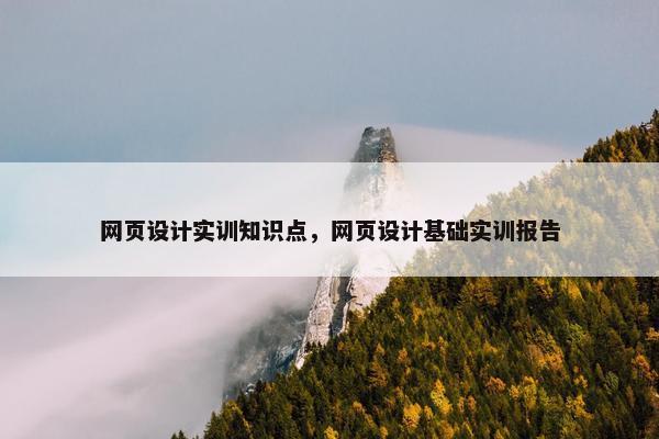 网页设计实训知识点，网页设计基础实训报告