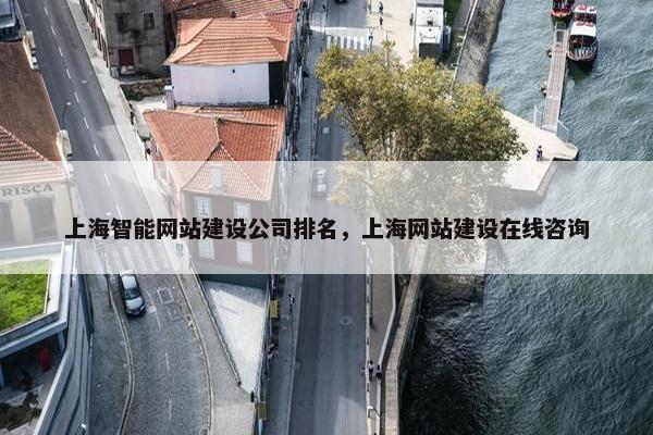 上海智能网站建设公司排名，上海网站建设在线咨询