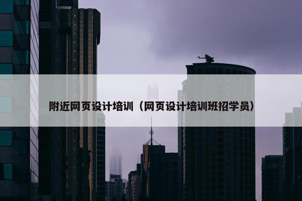 附近网页设计培训（网页设计培训班招学员）