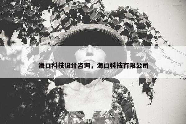 海口科技设计咨询，海口科技有限公司