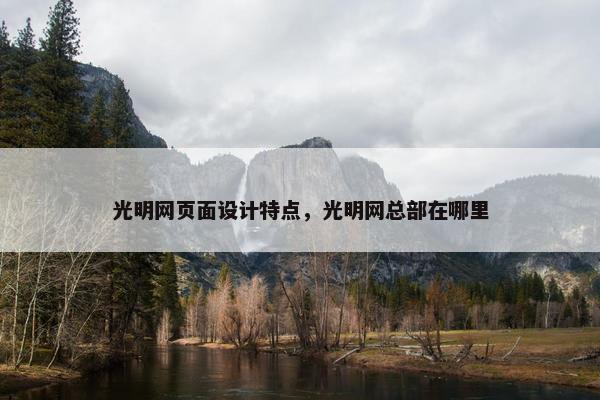 光明网页面设计特点，光明网总部在哪里