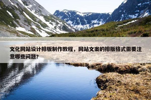 文化网站设计排版制作教程，网站文案的排版格式需要注意哪些问题?