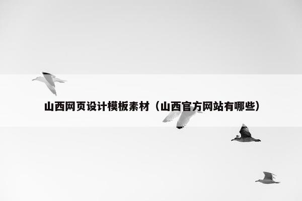 山西网页设计模板素材（山西官方网站有哪些）