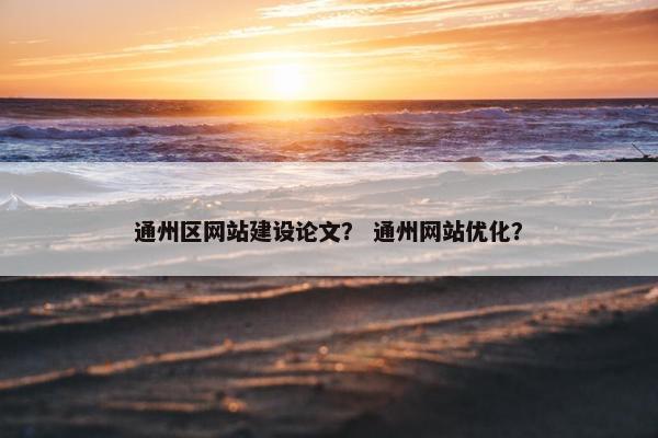通州区网站建设论文？ 通州网站优化？