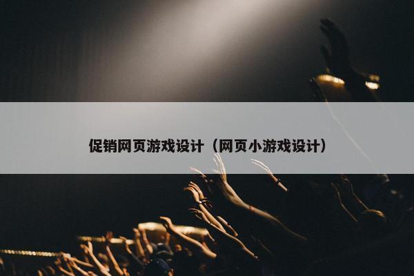 促销网页游戏设计（网页小游戏设计）