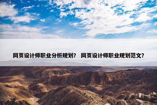 网页设计师职业分析规划？ 网页设计师职业规划范文？