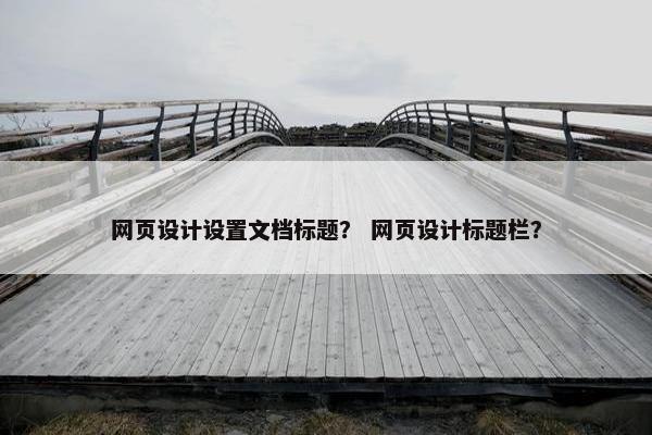 网页设计设置文档标题？ 网页设计标题栏？