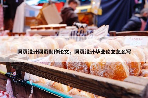 网页设计网页制作论文，网页设计毕业论文怎么写
