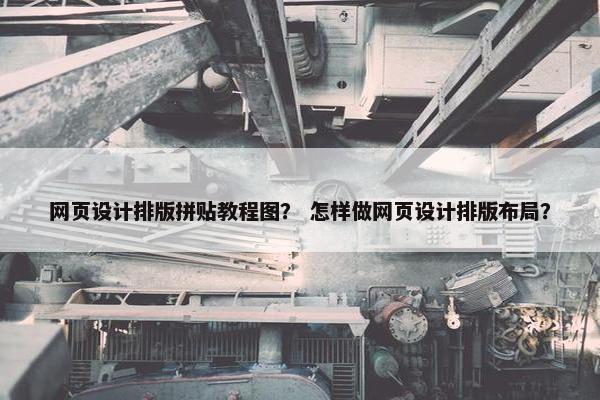 网页设计排版拼贴教程图？ 怎样做网页设计排版布局？
