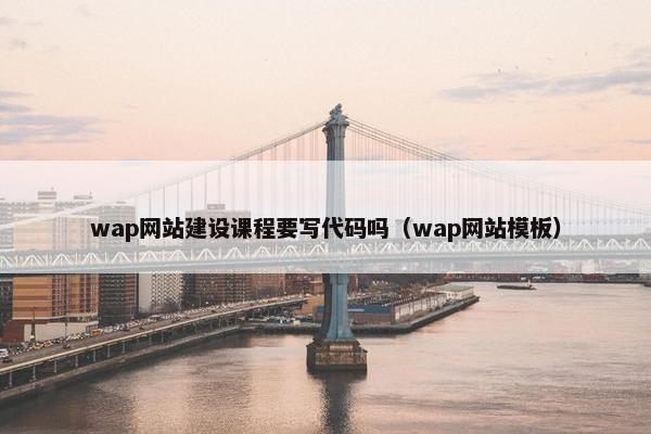 wap网站建设课程要写代码吗（wap网站模板）