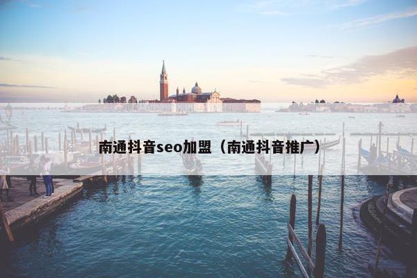 南通抖音seo加盟（南通抖音推广）