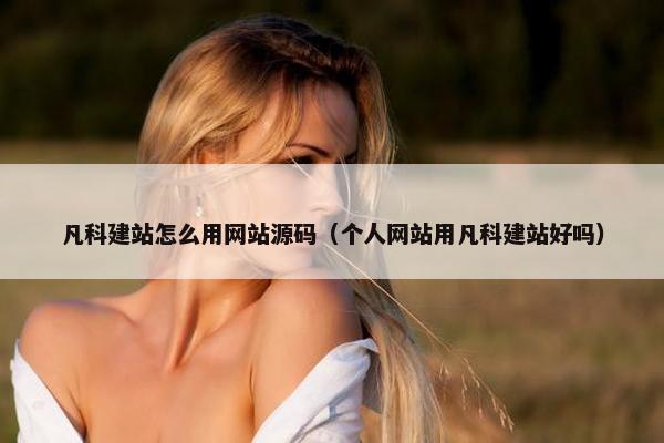 凡科建站怎么用网站源码（个人网站用凡科建站好吗）