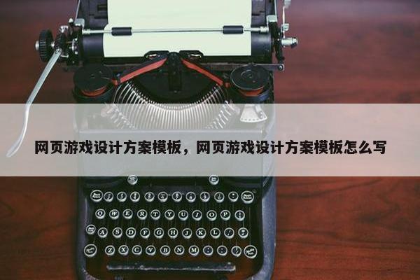 网页游戏设计方案模板，网页游戏设计方案模板怎么写