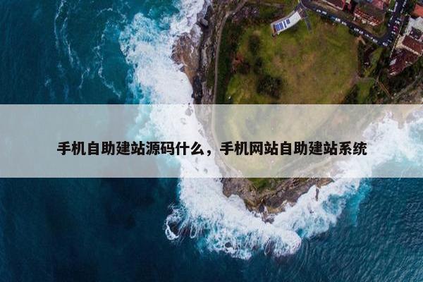 手机自助建站源码什么，手机网站自助建站系统
