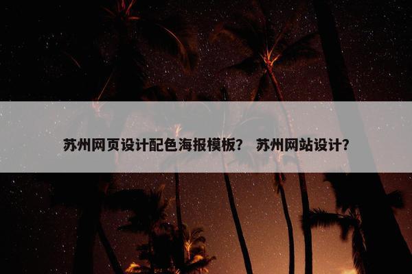苏州网页设计配色海报模板？ 苏州网站设计？