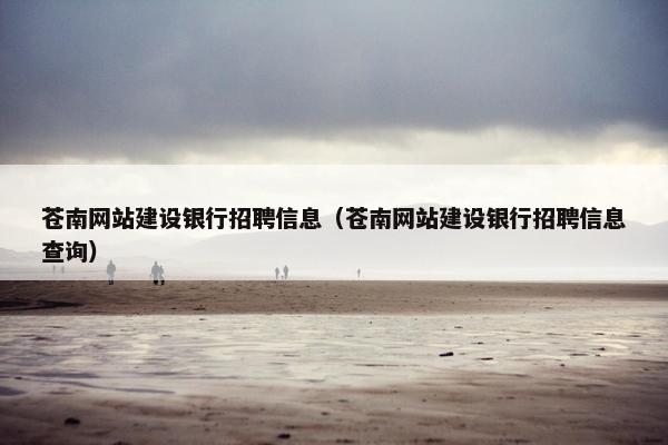 苍南网站建设银行招聘信息（苍南网站建设银行招聘信息查询）