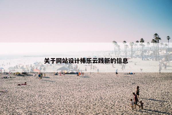 关于网站设计棒乐云践新的信息
