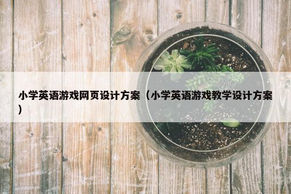 小学英语游戏网页设计方案（小学英语游戏教学设计方案）