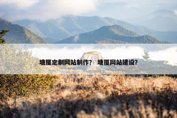 塘厦定制网站制作？ 塘厦网站建设？