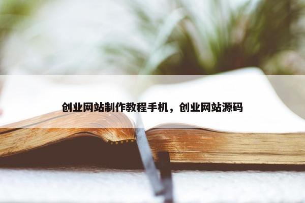 创业网站制作教程手机，创业网站源码