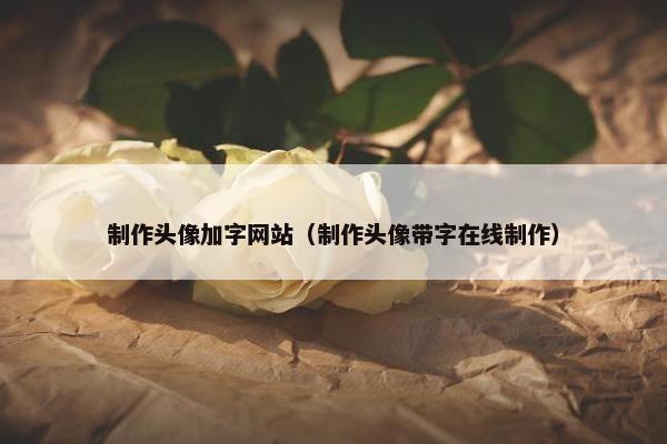 制作头像加字网站（制作头像带字在线制作）