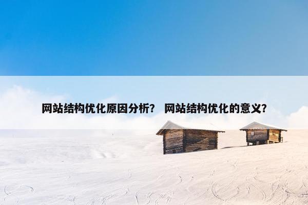 网站结构优化原因分析？ 网站结构优化的意义？