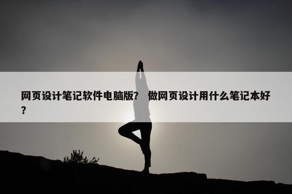 网页设计笔记软件电脑版？ 做网页设计用什么笔记本好？