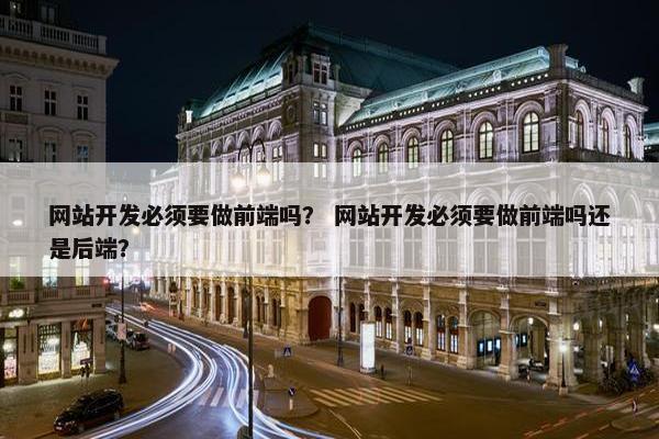 网站开发必须要做前端吗？ 网站开发必须要做前端吗还是后端？