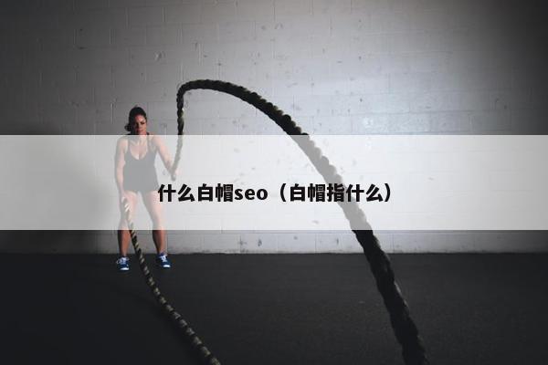 什么白帽seo（白帽指什么）