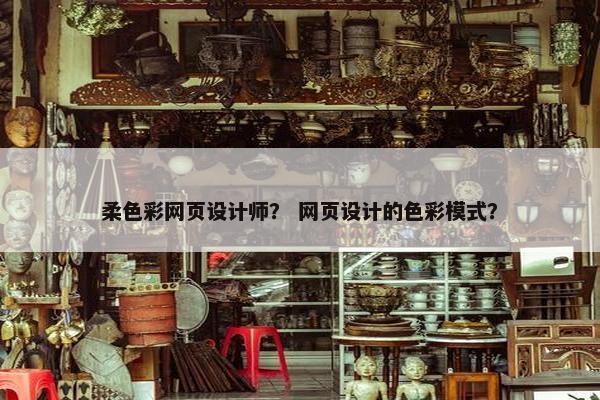 柔色彩网页设计师？ 网页设计的色彩模式？