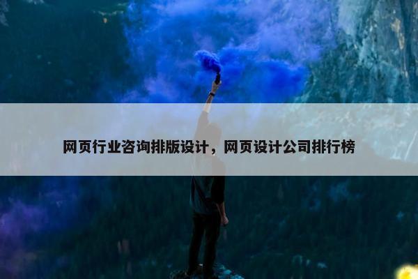 网页行业咨询排版设计，网页设计公司排行榜