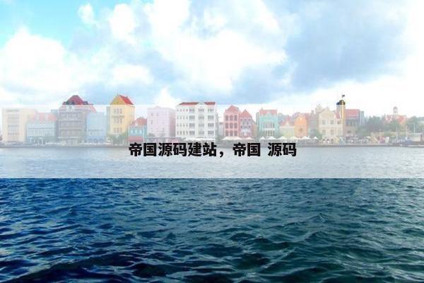 帝国源码建站，帝国 源码