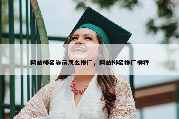 网站排名靠前怎么推广，网站排名推广推荐