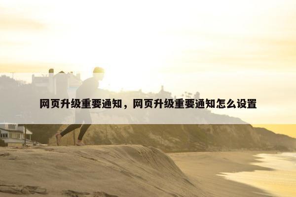 网页升级重要通知，网页升级重要通知怎么设置