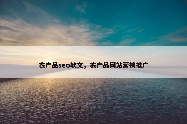 农产品seo软文，农产品网站营销推广