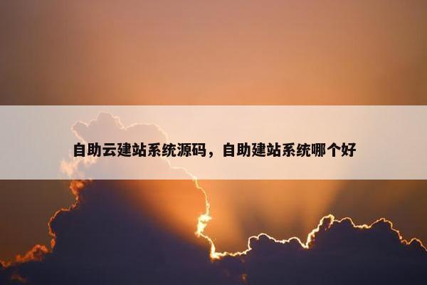 自助云建站系统源码，自助建站系统哪个好