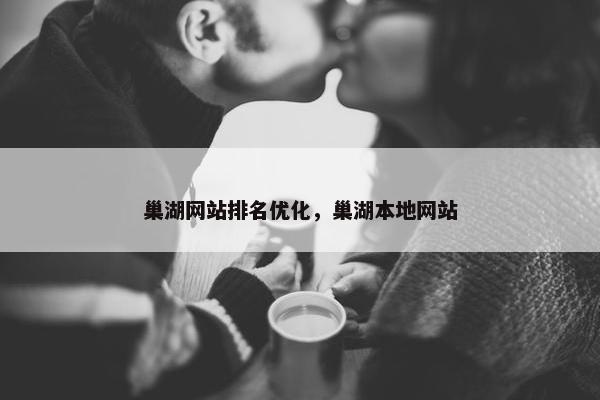 巢湖网站排名优化，巢湖本地网站