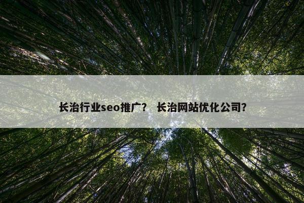 长治行业seo推广？ 长治网站优化公司？
