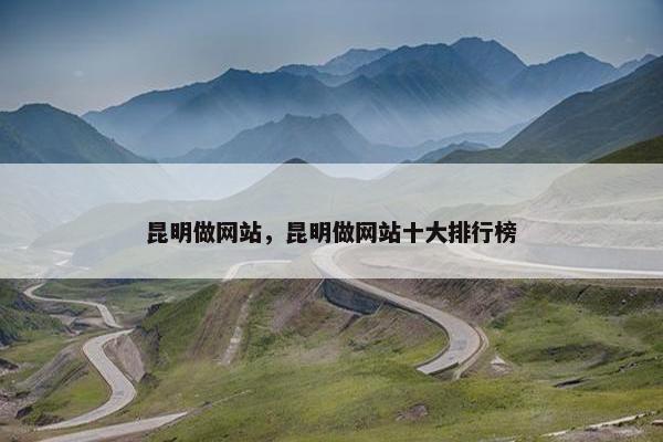 昆明做网站，昆明做网站十大排行榜
