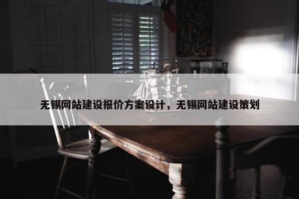 无锡网站建设报价方案设计，无锡网站建设策划