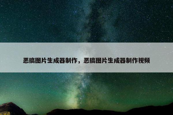 恶搞图片生成器制作，恶搞图片生成器制作视频