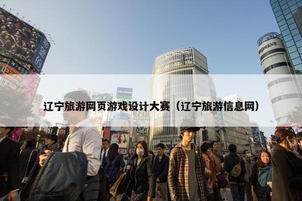 辽宁旅游网页游戏设计大赛（辽宁旅游信息网）
